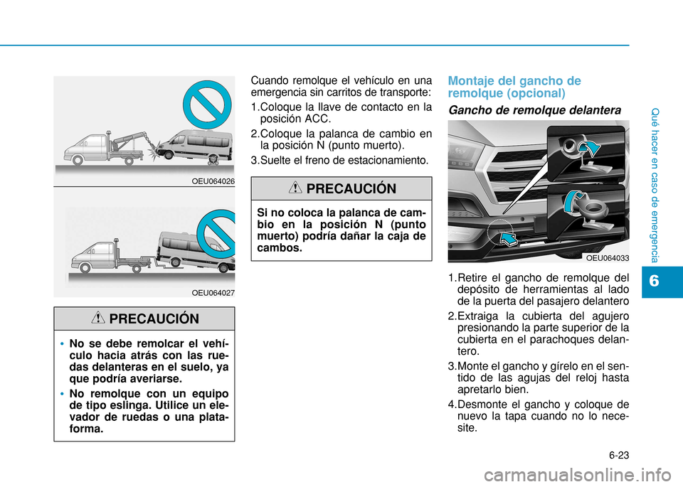 Hyundai H350 2015  Manual del propietario (in Spanish) 6-23
Qué hacer en caso de emergencia
6
Cuando remolque el vehículo en una emergencia sin carritos de transporte:
1.Coloque la llave de contacto en laposición ACC.
2.Coloque la palanca de cambio en 