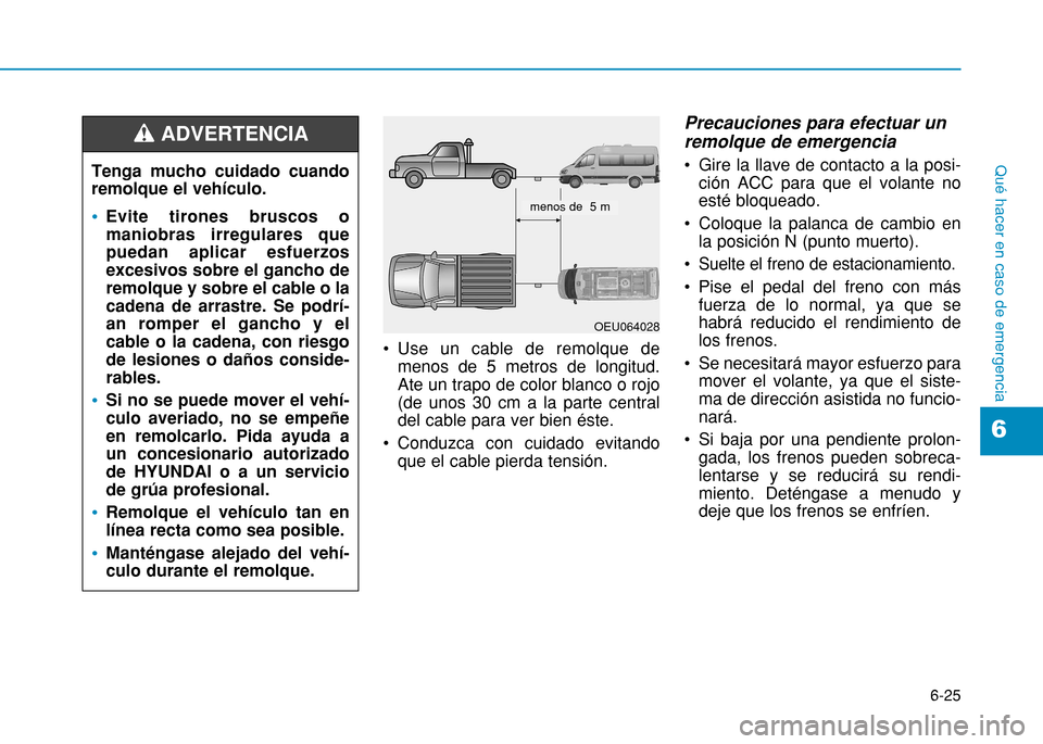 Hyundai H350 2015 Manual del propietario (in Spanish) 6-25
Qué hacer en caso de emergencia
6
Use un cable de remolque demenos de 5 metros de longitud. Ate un trapo de color blanco o rojo(de unos 30 cm a la parte centraldel cable para ver bien éste.
C Hyundai H350 2015 Manual del propietario (in Spanish) 6-25
Qué hacer en caso de emergencia
6
Use un cable de remolque demenos de 5 metros de longitud. Ate un trapo de color blanco o rojo(de unos 30 cm a la parte centraldel cable para ver bien éste.
C