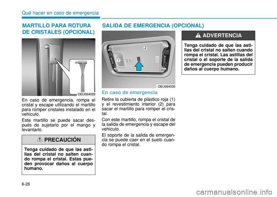 Hyundai H350 2015 Manual del propietario (in Spanish) 6-26
Qué hacer en caso de emergencia
En caso de emergencia, rompa el cristal y escape utilizando el martillopara romper cristales instalado en elvehículo. Este martillo se puede sacar des- pués de Hyundai H350 2015 Manual del propietario (in Spanish) 6-26
Qué hacer en caso de emergencia
En caso de emergencia, rompa el cristal y escape utilizando el martillopara romper cristales instalado en elvehículo. Este martillo se puede sacar des- pués de