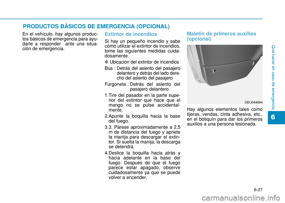 Hyundai H350 2015 Manual del propietario (in Spanish) 6-27
Qué hacer en caso de emergencia
6
En el vehículo, hay algunos produc- tos básicos de emergencia para ayu-darle a responder ante una situa-ción de emergencia.Extintor de incendios
Si hay un p Hyundai H350 2015 Manual del propietario (in Spanish) 6-27
Qué hacer en caso de emergencia
6
En el vehículo, hay algunos produc- tos básicos de emergencia para ayu-darle a responder ante una situa-ción de emergencia.Extintor de incendios
Si hay un p