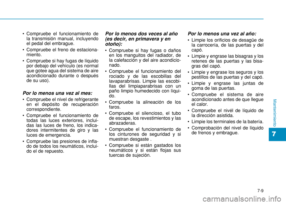 Hyundai H350 2015 Manual del propietario (in Spanish) 7-9
7
Mantenimiento
Compruebe el funcionamiento dela transmisión manual, incluyendo el pedal del embrague.
Compruebe el freno de estaciona- miento.
Compruebe si hay fugas de líquido por debajo de Hyundai H350 2015 Manual del propietario (in Spanish) 7-9
7
Mantenimiento
Compruebe el funcionamiento dela transmisión manual, incluyendo el pedal del embrague.
Compruebe el freno de estaciona- miento.
Compruebe si hay fugas de líquido por debajo de
