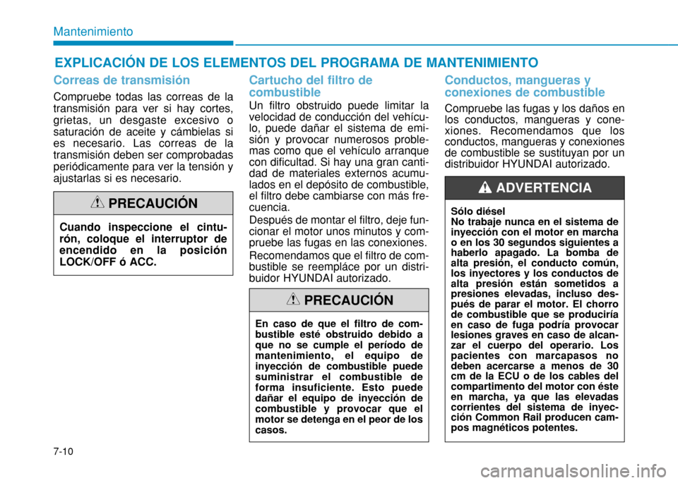 Hyundai H350 2015 Manual del propietario (in Spanish) 7-10
MantenimientoEXPLICACIÓN DE LOS ELEMENTOS DEL PROGRAMA DE MANTENIMIENTO
Correas de transmisión
Compruebe todas las correas de la transmisión para ver si hay cortes,grietas, un desgaste excesiv Hyundai H350 2015 Manual del propietario (in Spanish) 7-10
MantenimientoEXPLICACIÓN DE LOS ELEMENTOS DEL PROGRAMA DE MANTENIMIENTO
Correas de transmisión
Compruebe todas las correas de la transmisión para ver si hay cortes,grietas, un desgaste excesiv