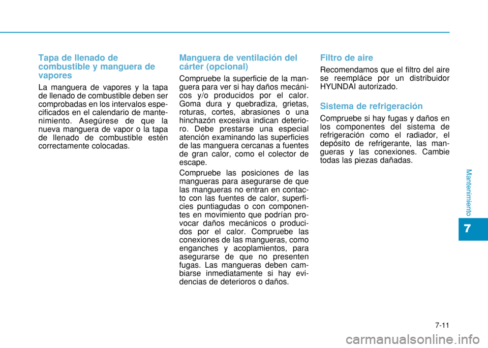 Hyundai H350 2015 Manual del propietario (in Spanish) 7-11
7
Mantenimiento
Tapa de llenado de combustible y manguera devapores
La manguera de vapores y la tapa de llenado de combustible deben sercomprobadas en los intervalos espe-cificados en el calendar Hyundai H350 2015 Manual del propietario (in Spanish) 7-11
7
Mantenimiento
Tapa de llenado de combustible y manguera devapores
La manguera de vapores y la tapa de llenado de combustible deben sercomprobadas en los intervalos espe-cificados en el calendar