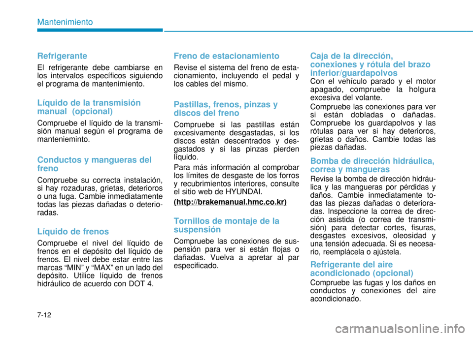 Hyundai H350 2015 Manual del propietario (in Spanish) 7-12
Mantenimiento
Refrigerante
El refrigerante debe cambiarse en los intervalos específicos siguiendoel programa de mantenimiento.
Líquido de la transmisión manual (opcional)
Compruebe el líquid Hyundai H350 2015 Manual del propietario (in Spanish) 7-12
Mantenimiento
Refrigerante
El refrigerante debe cambiarse en los intervalos específicos siguiendoel programa de mantenimiento.
Líquido de la transmisión manual (opcional)
Compruebe el líquid