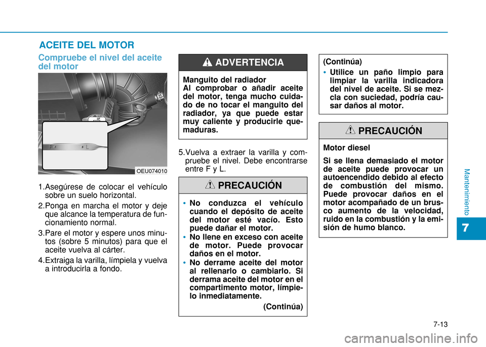 Hyundai H350 2015 Manual del propietario (in Spanish) 7-13
7
Mantenimiento
Compruebe el nivel del aceite del motor
1.Asegúrese de colocar el vehículosobre un suelo horizontal.
2.Ponga en marcha el motor y deje que alcance la temperatura de fun- cionam Hyundai H350 2015 Manual del propietario (in Spanish) 7-13
7
Mantenimiento
Compruebe el nivel del aceite del motor
1.Asegúrese de colocar el vehículosobre un suelo horizontal.
2.Ponga en marcha el motor y deje que alcance la temperatura de fun- cionam