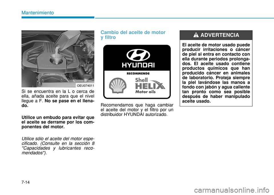 Hyundai H350 2015 Manual del propietario (in Spanish) 7-14
Mantenimiento
Si se encuentra en la L o cerca de ella, añada aceite para que el nivelllegue a F. No se pase en el llena-
do. Utilice un embudo para evitar que el aceite se derrame por los com-po Hyundai H350 2015 Manual del propietario (in Spanish) 7-14
Mantenimiento
Si se encuentra en la L o cerca de ella, añada aceite para que el nivelllegue a F. No se pase en el llena-
do. Utilice un embudo para evitar que el aceite se derrame por los com-po
