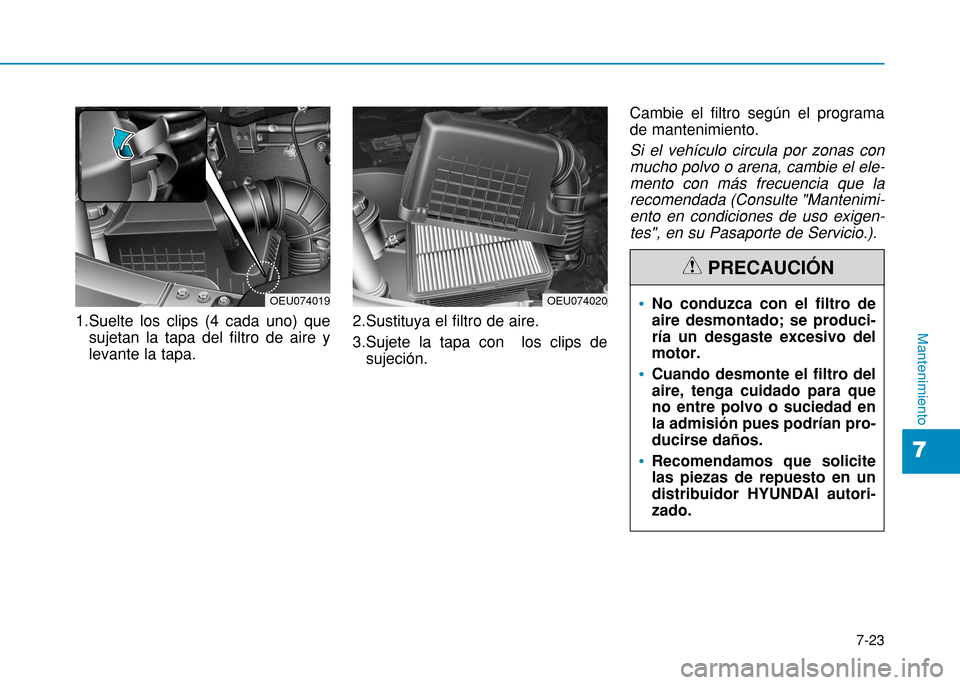 Hyundai H350 2015 Manual del propietario (in Spanish) 7-23
7
Mantenimiento1.Suelte los clips (4 cada uno) quesujetan la tapa del filtro de aire y levante la tapa. 2.Sustituya el filtro de aire.
3.Sujete la tapa con los clips de
sujeción. Cambie el fil Hyundai H350 2015 Manual del propietario (in Spanish) 7-23
7
Mantenimiento1.Suelte los clips (4 cada uno) quesujetan la tapa del filtro de aire y levante la tapa. 2.Sustituya el filtro de aire.
3.Sujete la tapa con los clips de
sujeción. Cambie el fil