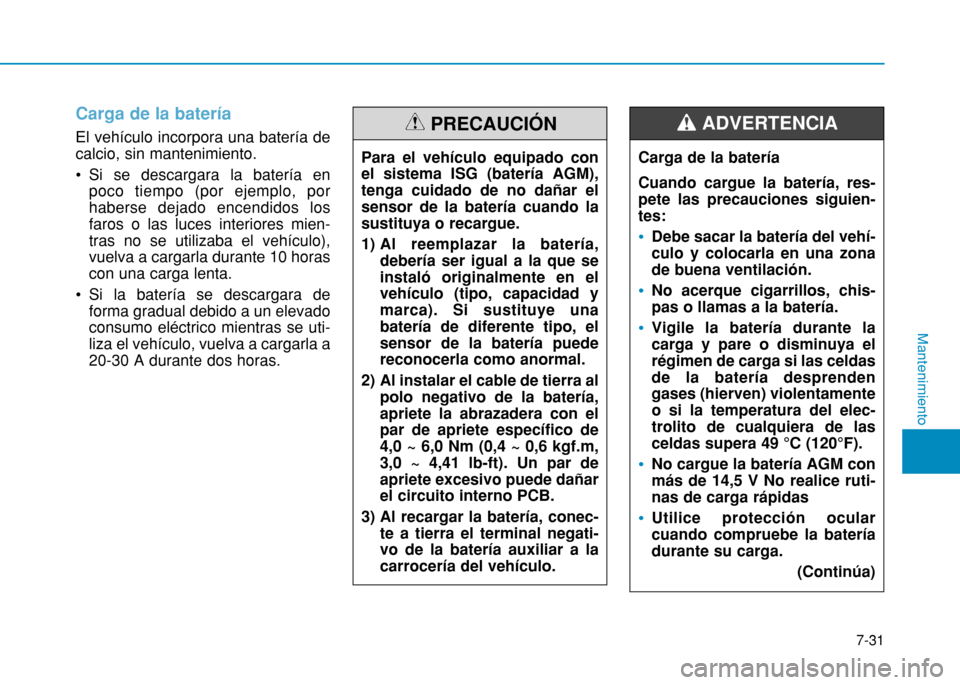 Hyundai H350 2015  Manual del propietario (in Spanish) Carga de la batería
El vehículo incorpora una batería de calcio, sin mantenimiento. 
 Si se descargara la batería enpoco tiempo (por ejemplo, por haberse dejado encendidos losfaros o las luces int