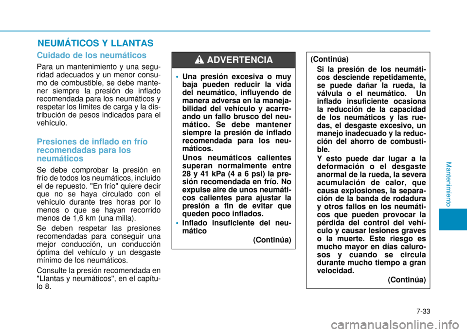 Hyundai H350 2015  Manual del propietario (in Spanish) Cuidado de los neumáticos  
Para un mantenimiento y una segu- ridad adecuados y un menor consu-mo de combustible, se debe mante-ner siempre la presión de infladorecomendada para los neumáticos yres