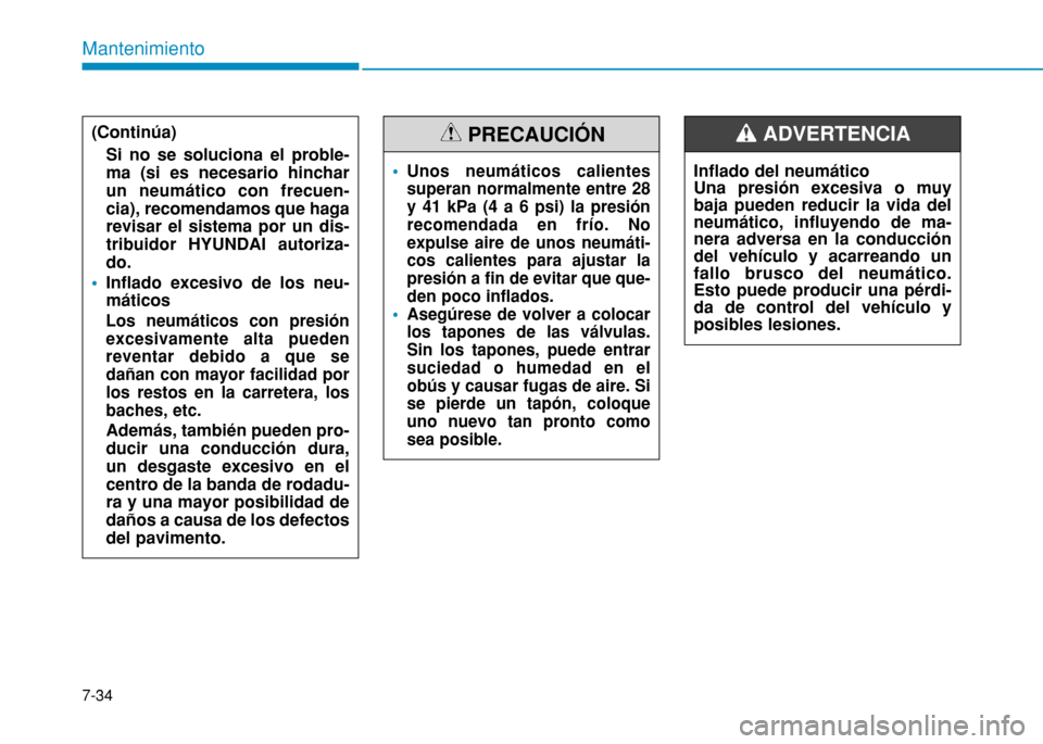 Hyundai H350 2015  Manual del propietario (in Spanish) Mantenimiento
7-34
Unos neumáticos calientes superan normalmente entre 28y 41 kPa (4 a 6 psi) la presiónrecomendada en frío. Noexpulse aire de unos neumáti-cos calientes para ajustar lapresión a 