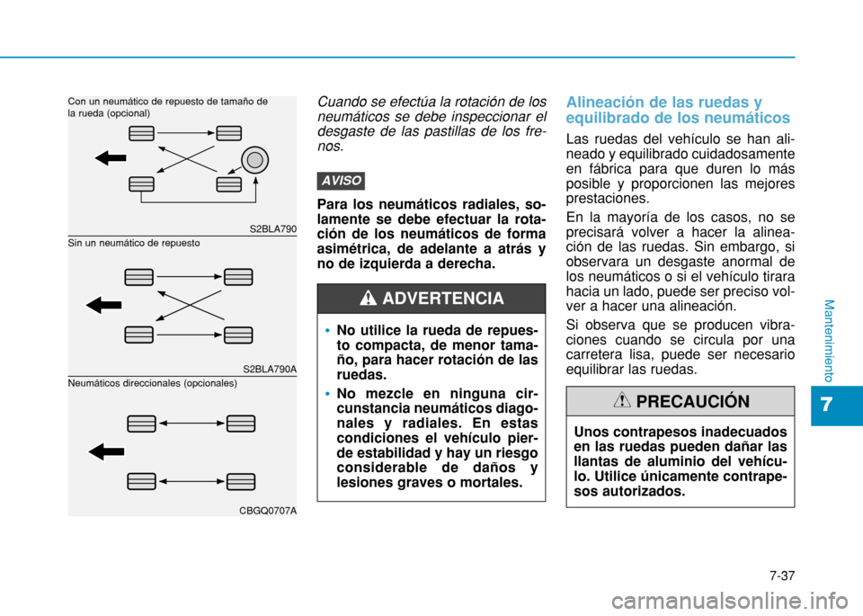 Hyundai H350 2015  Manual del propietario (in Spanish) 7-37
7
Mantenimiento
Cuando se efectúa la rotación de losneumáticos se debe inspeccionar el desgaste de las pastillas de los fre-nos.
Para los neumáticos radiales, so- lamente se debe efectuar la 
