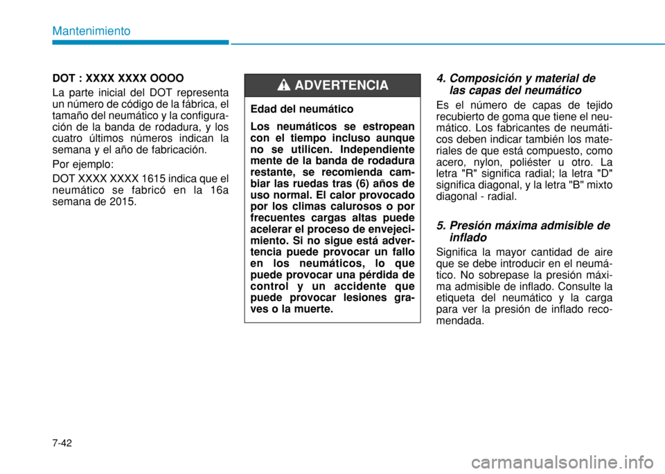 Hyundai H350 2015 Manual del propietario (in Spanish) 7-42
Mantenimiento
DOT : XXXX XXXX OOOO La parte inicial del DOT representa un número de código de la fábrica, eltamaño del neumático y la configura-ción de la banda de rodadura, y loscuatro úl Hyundai H350 2015 Manual del propietario (in Spanish) 7-42
Mantenimiento
DOT : XXXX XXXX OOOO La parte inicial del DOT representa un número de código de la fábrica, eltamaño del neumático y la configura-ción de la banda de rodadura, y loscuatro úl