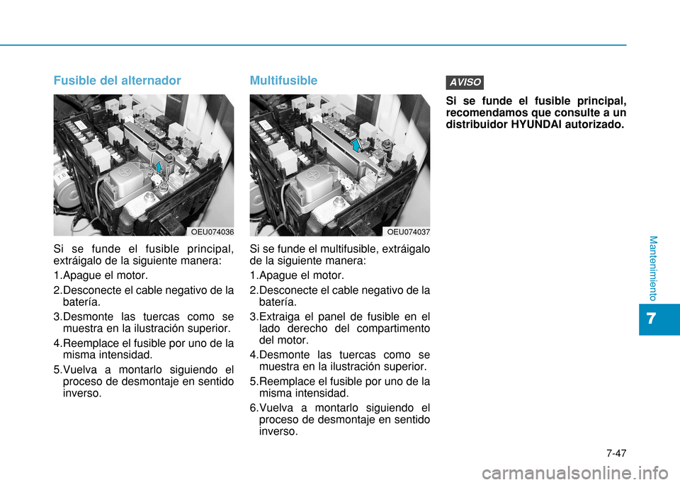 Hyundai H350 2015 Manual del propietario (in Spanish) 7-47
7
Mantenimiento
Fusible del alternador
Si se funde el fusible principal, extráigalo de la siguiente manera:
1.Apague el motor.
2.Desconecte el cable negativo de labatería.
3.Desmonte las tuerc Hyundai H350 2015 Manual del propietario (in Spanish) 7-47
7
Mantenimiento
Fusible del alternador
Si se funde el fusible principal, extráigalo de la siguiente manera:
1.Apague el motor.
2.Desconecte el cable negativo de labatería.
3.Desmonte las tuerc