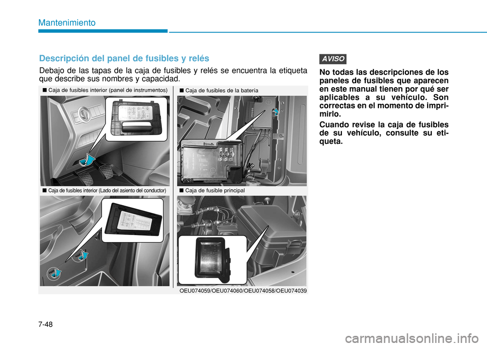 Hyundai H350 2015  Manual del propietario (in Spanish) 7-48
Mantenimiento
No todas las descripciones de los paneles de fusibles que aparecenen este manual tienen por qué seraplicables a su vehículo. Soncorrectas en el momento de impri-mirlo. Cuando revi