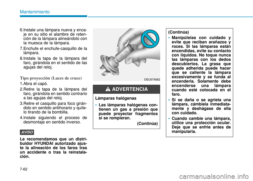 Hyundai H350 2015 Manual del propietario (in Spanish) 7-62
Mantenimiento
6.Instale una lámpara nueva y enca-je en su sitio el alambre de reten- ción de la lámpara alineándolo conla muesca de la lámpara.
7.Enchufe el enchufe-casquillo de la lámpara. Hyundai H350 2015 Manual del propietario (in Spanish) 7-62
Mantenimiento
6.Instale una lámpara nueva y enca-je en su sitio el alambre de reten- ción de la lámpara alineándolo conla muesca de la lámpara.
7.Enchufe el enchufe-casquillo de la lámpara.