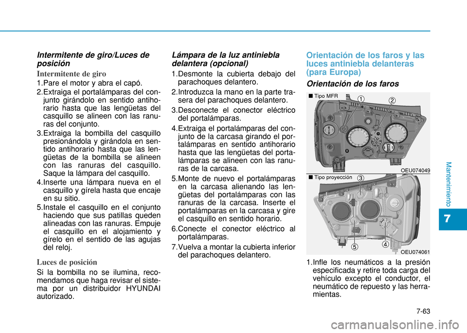 Hyundai H350 2015 Manual del propietario (in Spanish) 7-63
7
Mantenimiento
Intermitente de giro/Luces de posición
Intermitente de giro
1.Pare el motor y abra el capó.
2.Extraiga el portalámparas del con-junto girándolo en sentido antiho- rario hasta Hyundai H350 2015 Manual del propietario (in Spanish) 7-63
7
Mantenimiento
Intermitente de giro/Luces de posición
Intermitente de giro
1.Pare el motor y abra el capó.
2.Extraiga el portalámparas del con-junto girándolo en sentido antiho- rario hasta