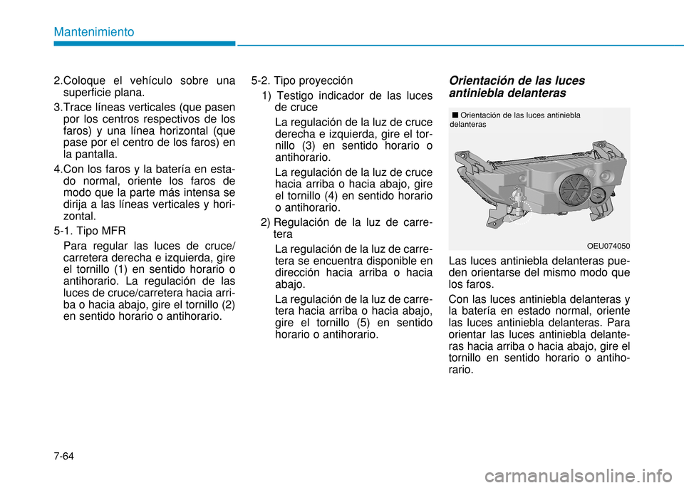 Hyundai H350 2015 Manual del propietario (in Spanish) 7-64
Mantenimiento
2.Coloque el vehículo sobre unasuperficie plana.
3.Trace líneas verticales (que pasen por los centros respectivos de los faros) y una línea horizontal (quepase por el centro de l Hyundai H350 2015 Manual del propietario (in Spanish) 7-64
Mantenimiento
2.Coloque el vehículo sobre unasuperficie plana.
3.Trace líneas verticales (que pasen por los centros respectivos de los faros) y una línea horizontal (quepase por el centro de l