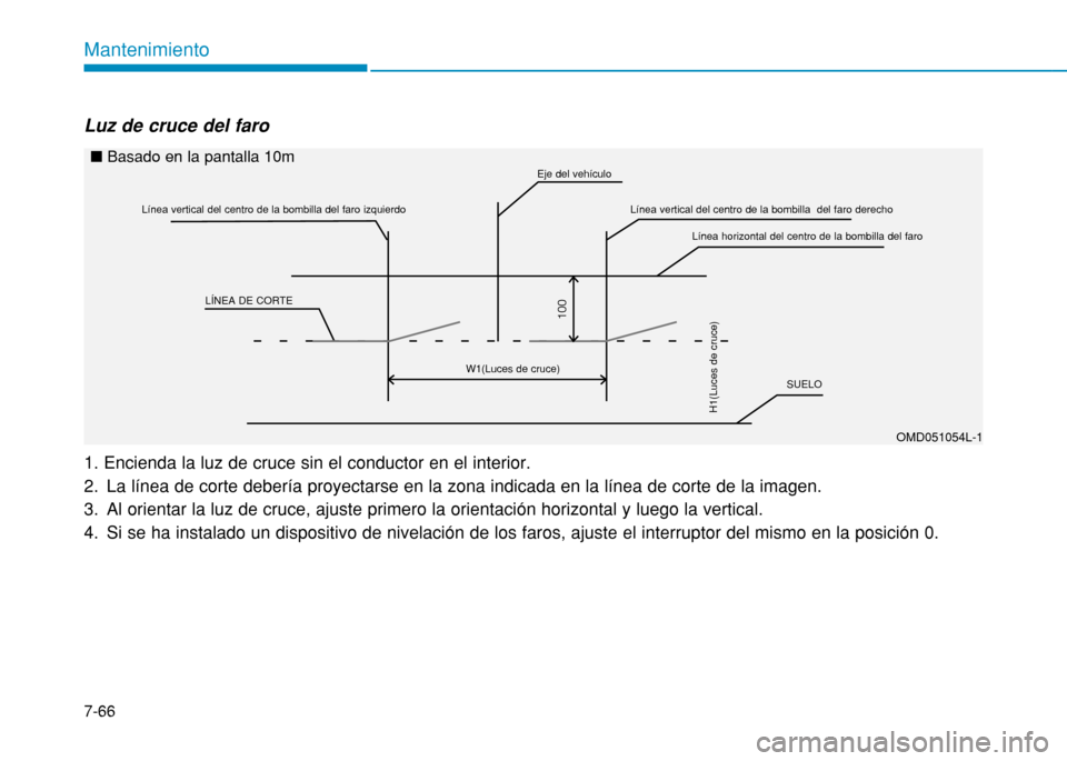 Hyundai H350 2015 Manual del propietario (in Spanish) 7-66
Mantenimiento
Luz de cruce del faro 1. Encienda la luz de cruce sin el conductor en el interior.
2. La línea de corte debería proyectarse en la zona indicada en la línea de corte de la image Hyundai H350 2015 Manual del propietario (in Spanish) 7-66
Mantenimiento
Luz de cruce del faro 1. Encienda la luz de cruce sin el conductor en el interior.
2. La línea de corte debería proyectarse en la zona indicada en la línea de corte de la image