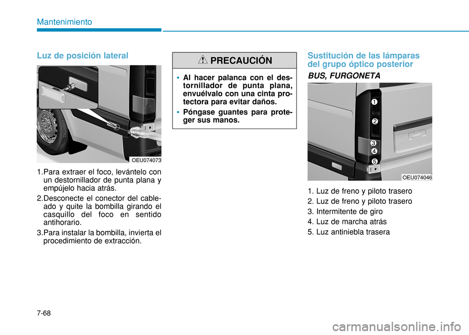 Hyundai H350 2015 Manual del propietario (in Spanish) 7-68
Mantenimiento
Luz de posición lateral
1.Para extraer el foco, levántelo conun destornillador de punta plana y empújelo hacia atrás.
2.Desconecte el conector del cable- ado y quite la bombilla Hyundai H350 2015 Manual del propietario (in Spanish) 7-68
Mantenimiento
Luz de posición lateral
1.Para extraer el foco, levántelo conun destornillador de punta plana y empújelo hacia atrás.
2.Desconecte el conector del cable- ado y quite la bombilla