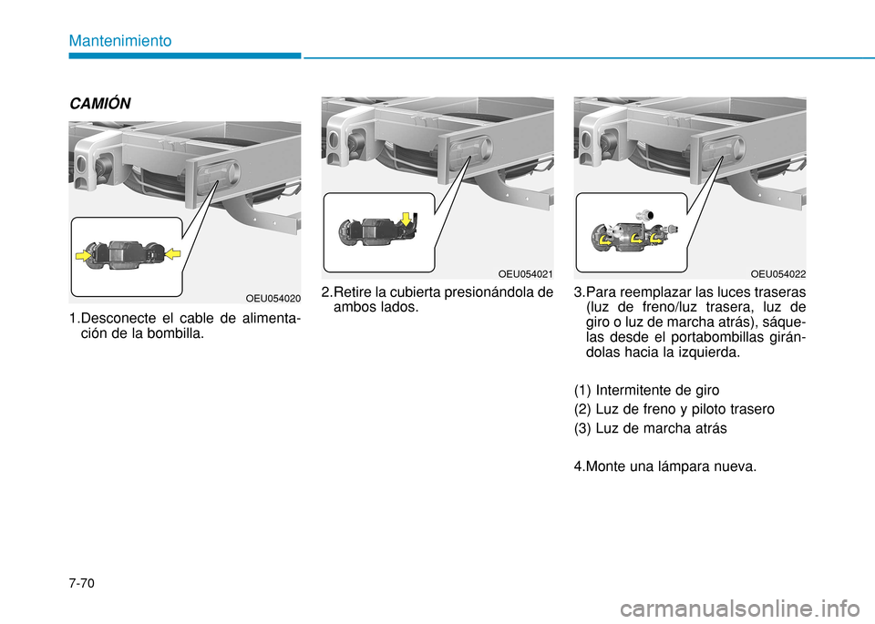 Hyundai H350 2015  Manual del propietario (in Spanish) 7-70
Mantenimiento
CAMIÓN 1.Desconecte el cable de alimenta-ción de la bombilla. 2.Retire la cubierta presionándola de
ambos lados. 3.Para reemplazar las luces traseras
(luz de freno/luz trasera, l