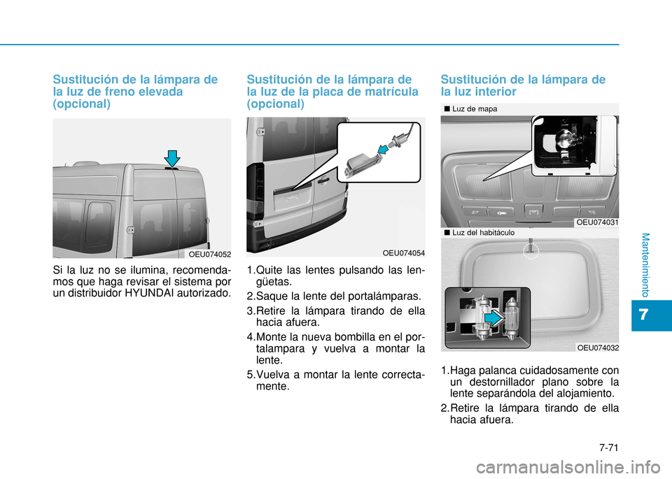 Hyundai H350 2015  Manual del propietario (in Spanish) 7-71
7
Mantenimiento
Sustitución de la lámpara de la luz de freno elevada(opcional)
Si la luz no se ilumina, recomenda- mos que haga revisar el sistema porun distribuidor HYUNDAI autorizado.
Sustitu
