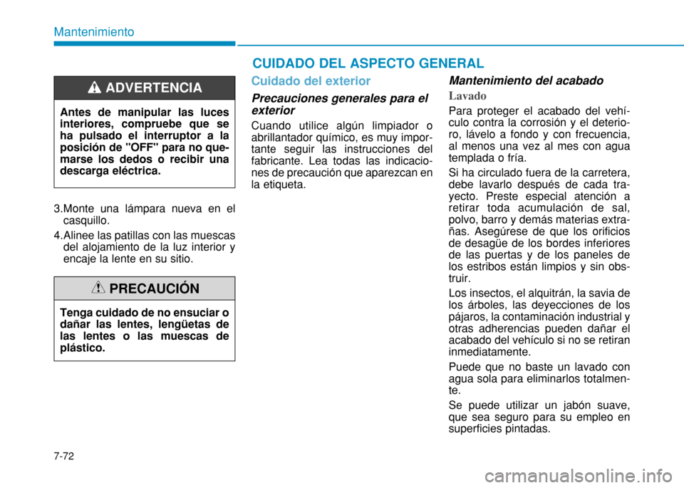 Hyundai H350 2015  Manual del propietario (in Spanish) 7-72
Mantenimiento
3.Monte una lámpara nueva en elcasquillo.
4.Alinee las patillas con las muescas del alojamiento de la luz interior y encaje la lente en su sitio.
Cuidado del exterior
Precauciones 