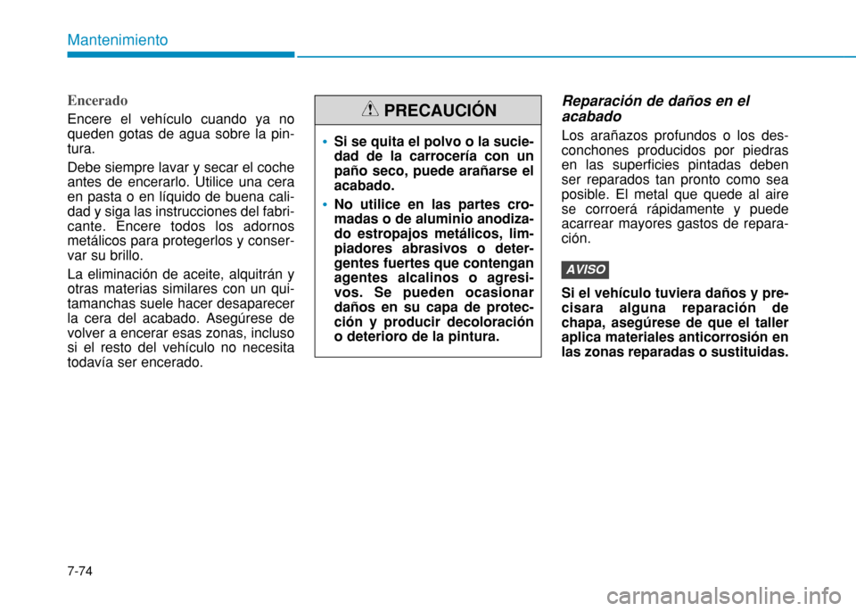 Hyundai H350 2015  Manual del propietario (in Spanish) 7-74
Mantenimiento
Encerado
Encere el vehículo cuando ya no queden gotas de agua sobre la pin-tura. Debe siempre lavar y secar el coche antes de encerarlo. Utilice una ceraen pasta o en líquido de b