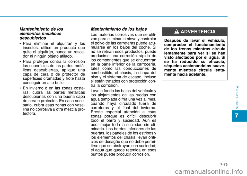 Hyundai H350 2015  Manual del propietario (in Spanish) 7-75
7
Mantenimiento
Mantenimiento de los elementos metálicosdescubiertos 
 Para eliminar el alquitrán y losinsectos, utilice un producto que quite el alquitrán, nunca un rasca-dor ni ningún objet
