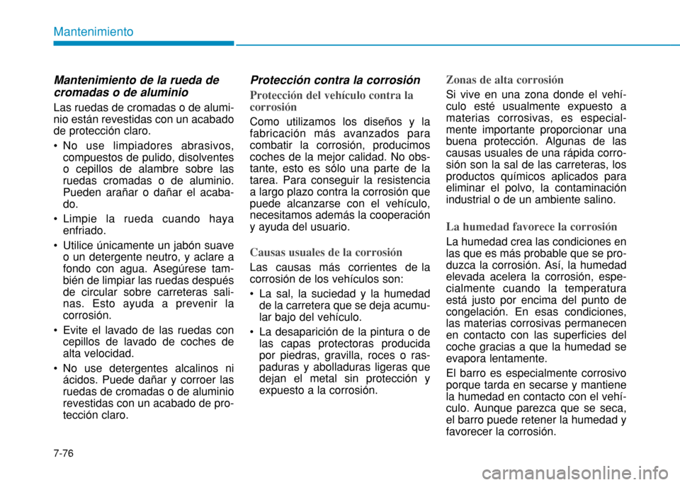 Hyundai H350 2015  Manual del propietario (in Spanish) 7-76
Mantenimiento
Mantenimiento de la rueda de cromadas o de aluminio  Las ruedas de cromadas o de alumi- nio están revestidas con un acabadode protección claro. 
 No use limpiadores abrasivos,comp