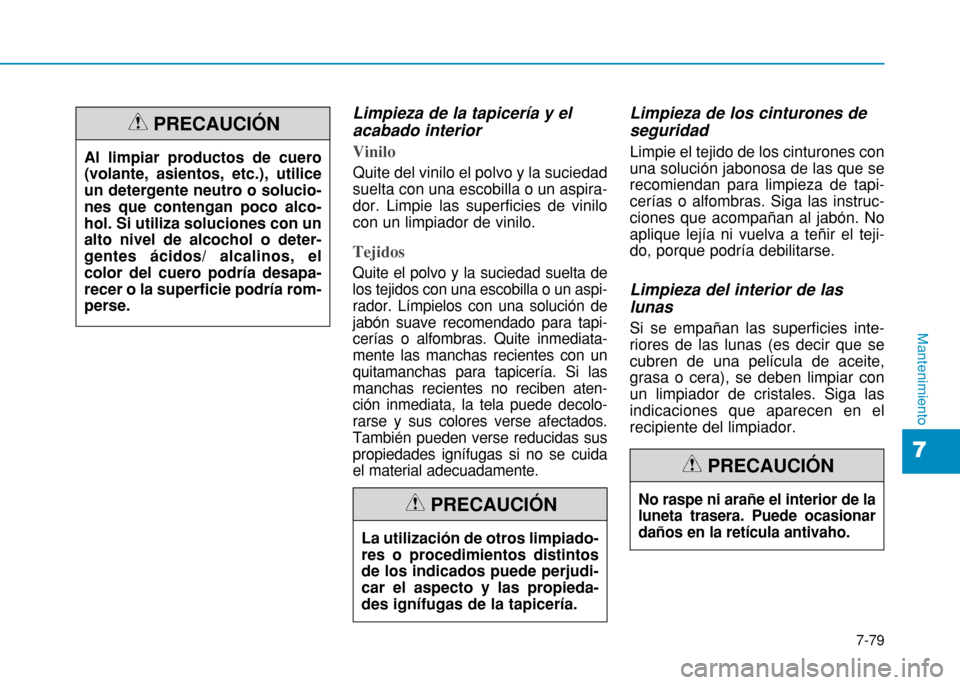 Hyundai H350 2015  Manual del propietario (in Spanish) 7-79
7
Mantenimiento
Limpieza de la tapicería y el acabado interior
Vinilo 
Quite del vinilo el polvo y la suciedad suelta con una escobilla o un aspira-dor. Limpie las superficies de vinilocon un li