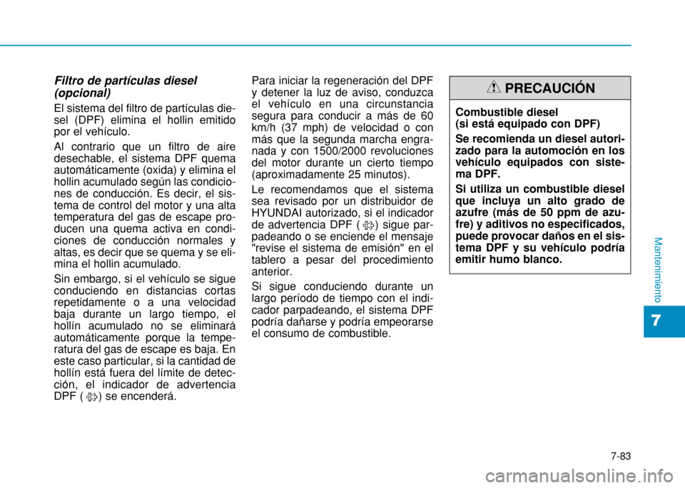 Hyundai H350 2015 Manual del propietario (in Spanish) 7-83
7
Mantenimiento
Filtro de partículas diesel (opcional) El sistema del filtro de partículas die- sel (DPF) elimina el hollin emitidopor el vehículo. Al contrario que un filtro de aire desechabl Hyundai H350 2015 Manual del propietario (in Spanish) 7-83
7
Mantenimiento
Filtro de partículas diesel (opcional) El sistema del filtro de partículas die- sel (DPF) elimina el hollin emitidopor el vehículo. Al contrario que un filtro de aire desechabl