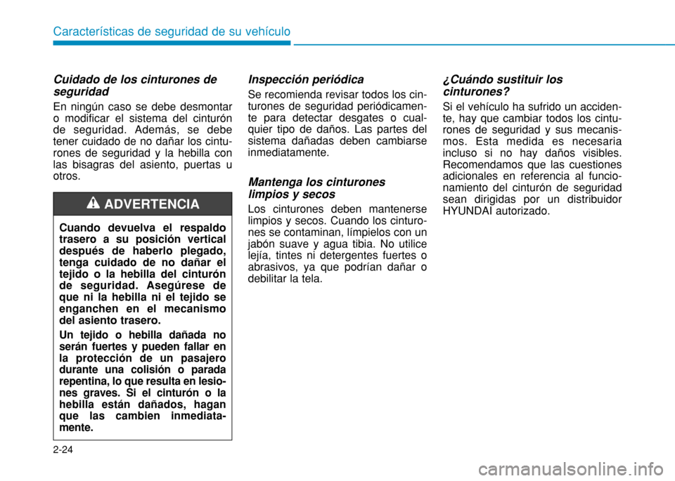 Hyundai H350 2015  Manual del propietario (in Spanish) 2-24
Características de seguridad de su vehículo
Cuidado de los cinturones de seguridad En ningún caso se debe desmontar o modificar el sistema del cinturónde seguridad. Además, se debetener cuid