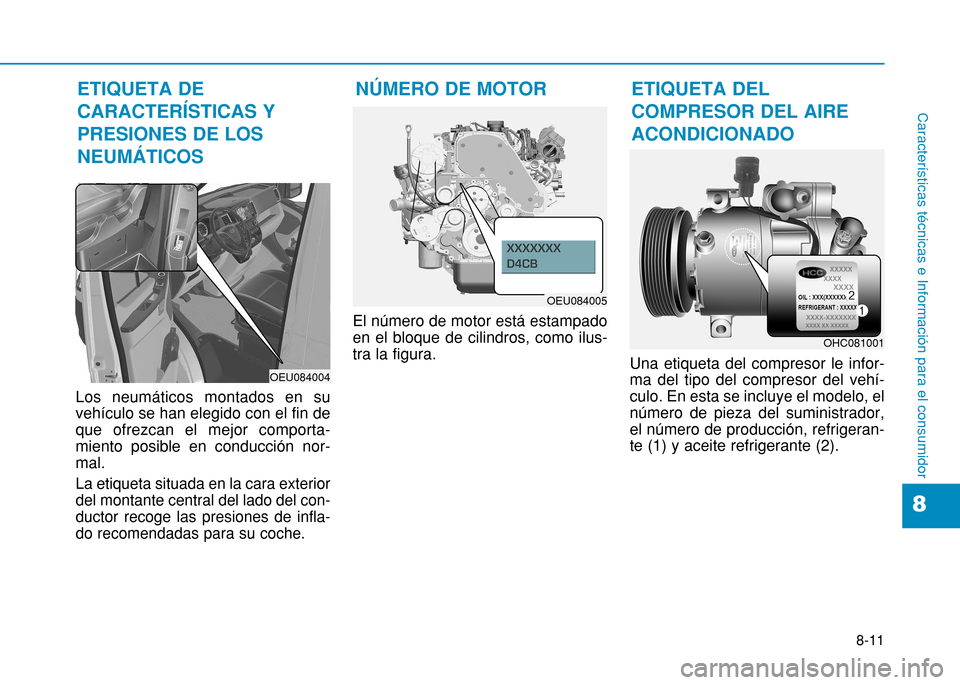 Hyundai H350 2015  Manual del propietario (in Spanish) 8-11
8
Características técnicas e Información para el consumidor
Los neumáticos montados en su vehículo se han elegido con el fin deque ofrezcan el mejor comporta-miento posible en conducción no