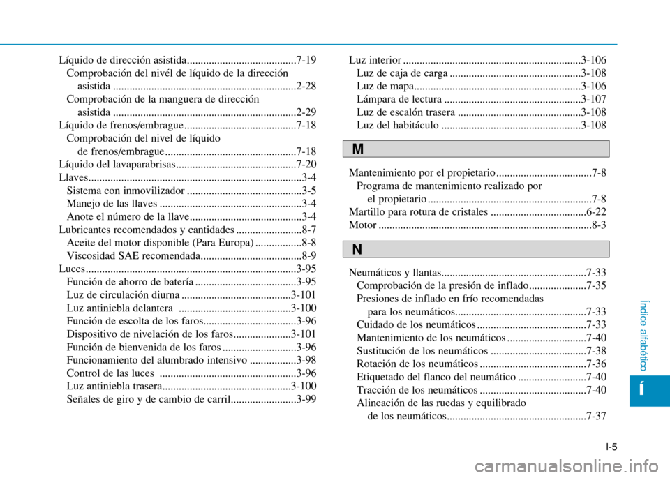 Hyundai H350 2015 Manual del propietario (in Spanish) I-5
Líquido de dirección asistida........................................7-19
Comprobación del nivél de líquido de la dirección asistida ......................................................... Hyundai H350 2015 Manual del propietario (in Spanish) I-5
Líquido de dirección asistida........................................7-19
Comprobación del nivél de líquido de la dirección asistida .........................................................