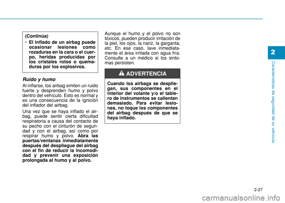 Hyundai H350 2015 Manual del propietario (in Spanish) 2-27
Características de seguridad de su vehículo
2
Ruido y humo Al inflarse, los airbag emiten un ruido fuerte y desprenden humo y polvodentro del vehículo. Esto es normal yes una consecuencia de l Hyundai H350 2015 Manual del propietario (in Spanish) 2-27
Características de seguridad de su vehículo
2
Ruido y humo Al inflarse, los airbag emiten un ruido fuerte y desprenden humo y polvodentro del vehículo. Esto es normal yes una consecuencia de l