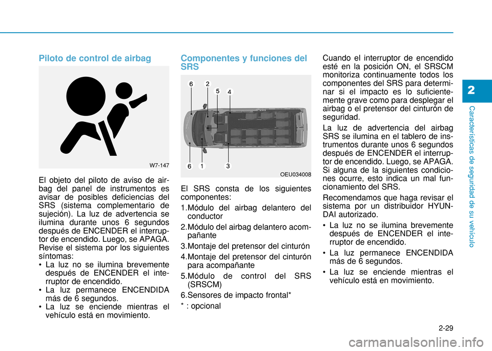 Hyundai H350 2015  Manual del propietario (in Spanish) 2-29
Características de seguridad de su vehículo
2
Piloto de control de airbag
El objeto del piloto de aviso de air- bag del panel de instrumentos esavisar de posibles deficiencias delSRS (sistema c