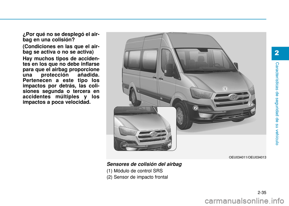 Hyundai H350 2015 Manual del propietario (in Spanish) 2-35
Características de seguridad de su vehículo
2
¿Por qué no se desplegó el air- bag en una colisión? (Condiciones en las que el air- bag se activa o no se activa) Hay muchos tipos de acciden- Hyundai H350 2015 Manual del propietario (in Spanish) 2-35
Características de seguridad de su vehículo
2
¿Por qué no se desplegó el air- bag en una colisión? (Condiciones en las que el air- bag se activa o no se activa) Hay muchos tipos de acciden-