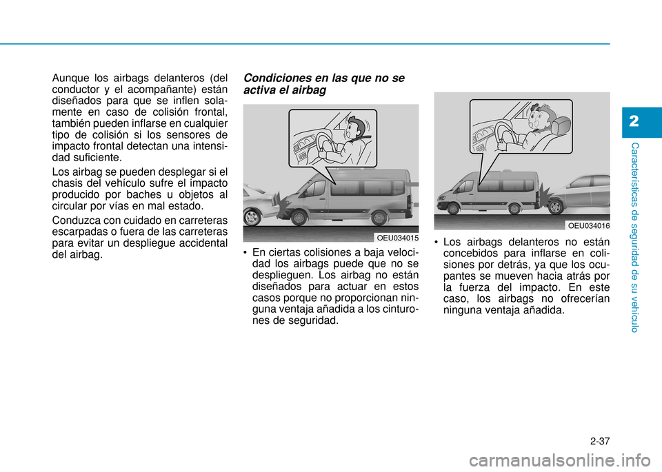 Hyundai H350 2015 Manual del propietario (in Spanish) 2-37
Características de seguridad de su vehículo
2
Aunque los airbags delanteros (del conductor y el acompañante) estándiseñados para que se inflen sola-mente en caso de colisión frontal,tambié Hyundai H350 2015 Manual del propietario (in Spanish) 2-37
Características de seguridad de su vehículo
2
Aunque los airbags delanteros (del conductor y el acompañante) estándiseñados para que se inflen sola-mente en caso de colisión frontal,tambié
