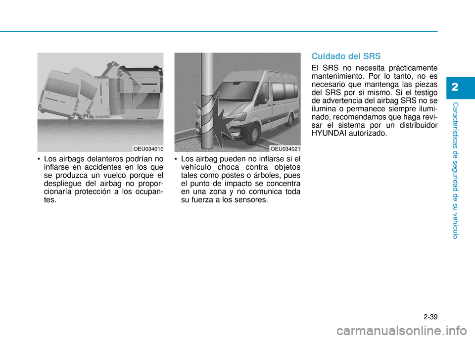 Hyundai H350 2015 Manual del propietario (in Spanish) 2-39
Características de seguridad de su vehículo
2
Los airbags delanteros podrían noinflarse en accidentes en los que se produzca un vuelco porque eldespliegue del airbag no propor-cionaría prote Hyundai H350 2015 Manual del propietario (in Spanish) 2-39
Características de seguridad de su vehículo
2
Los airbags delanteros podrían noinflarse en accidentes en los que se produzca un vuelco porque eldespliegue del airbag no propor-cionaría prote