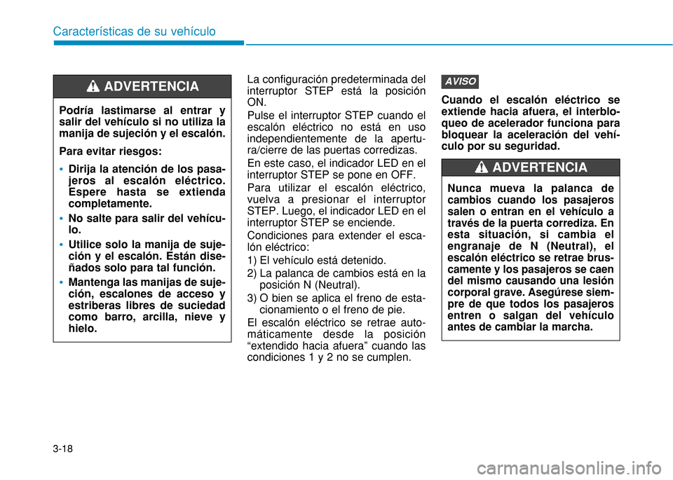 Hyundai H350 2015 Manual del propietario (in Spanish) 3-18La configuración predeterminada del interruptor STEP está la posiciónON. Pulse el interruptor STEP cuando el escalón eléctrico no está en usoindependientemente de la apertu-ra/cierre de las Hyundai H350 2015 Manual del propietario (in Spanish) 3-18La configuración predeterminada del interruptor STEP está la posiciónON. Pulse el interruptor STEP cuando el escalón eléctrico no está en usoindependientemente de la apertu-ra/cierre de las
