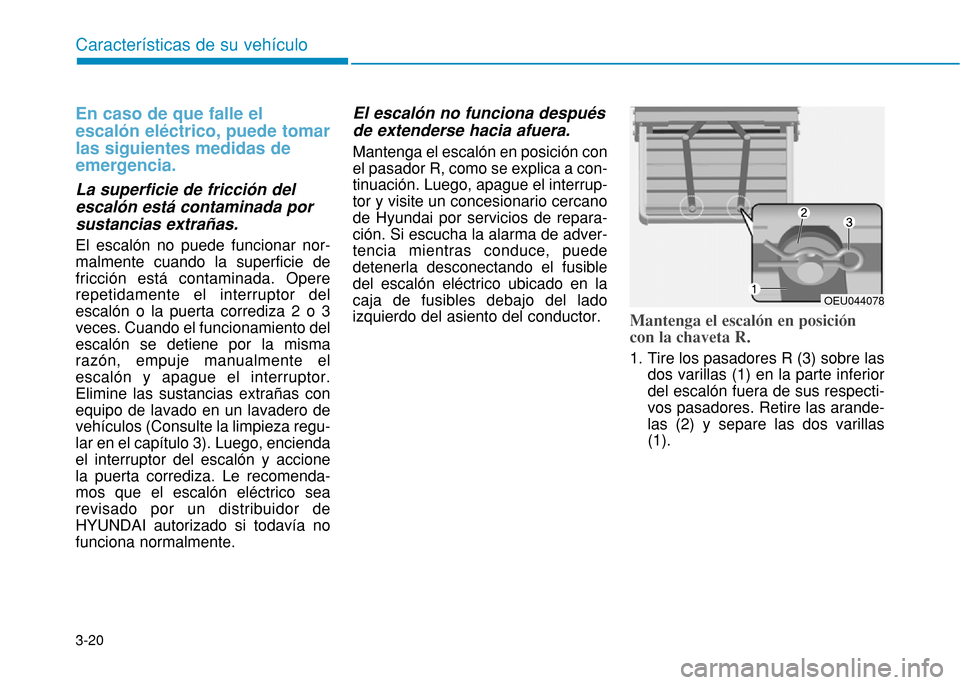 Hyundai H350 2015 Manual del propietario (in Spanish) 3-20
En caso de que falle el escalón eléctrico, puede tomarlas siguientes medidas deemergencia.
La superficie de fricción del escalón está contaminada porsustancias extrañas. El escalón no pue Hyundai H350 2015 Manual del propietario (in Spanish) 3-20
En caso de que falle el escalón eléctrico, puede tomarlas siguientes medidas deemergencia.
La superficie de fricción del escalón está contaminada porsustancias extrañas. El escalón no pue
