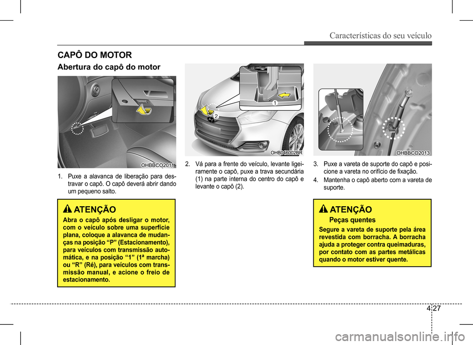 Hyundai HB20 2017 Manual do proprietário (in Portuguese) Características do seu veículo
4 27
ATENÇÃO
Peças quentes
Segure a vareta de suporte pela área
revestida com borracha. A borracha
ajuda a proteger contra queimaduras,
por contato com as par Hyundai HB20 2017 Manual do proprietário (in Portuguese) Características do seu veículo
4 27
ATENÇÃO
Peças quentes
Segure a vareta de suporte pela área
revestida com borracha. A borracha
ajuda a proteger contra queimaduras,
por contato com as par