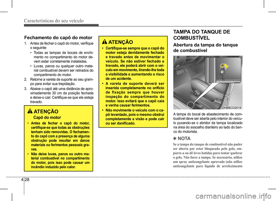 Hyundai HB20 2017 Manual do proprietário (in Portuguese) Características do seu veículo
4 28
Fechamento do capô do motor
1. Antes de fechar o capô do motor, verifique
o seguinte:
• Todas as tampas de bocais de enchi-
mento no compartimento do moto Hyundai HB20 2017 Manual do proprietário (in Portuguese) Características do seu veículo
4 28
Fechamento do capô do motor
1. Antes de fechar o capô do motor, verifique
o seguinte:
• Todas as tampas de bocais de enchi-
mento no compartimento do moto