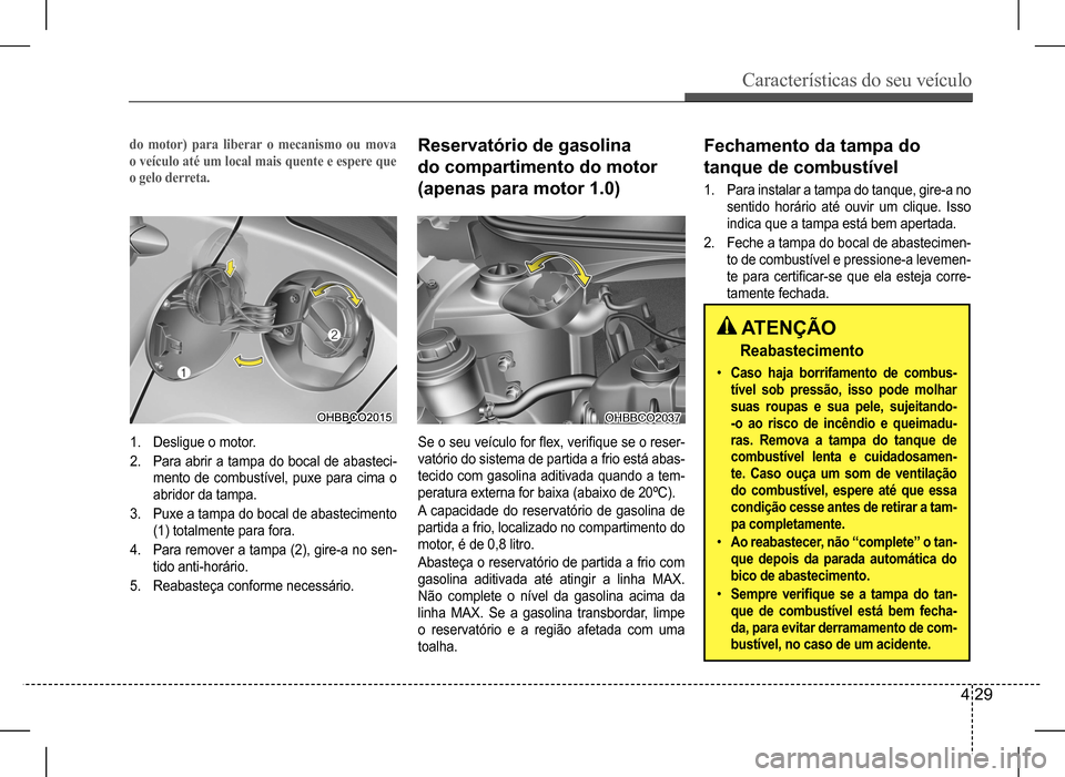 Hyundai HB20 2017 Manual do proprietário (in Portuguese) Características do seu veículo
4 29
Reservatório de gasolina
do compartimento do motor
(apenas para motor 1.0)
Se o seu veículo for flex, verifique se o reser-
vatório do sistema de partida Hyundai HB20 2017 Manual do proprietário (in Portuguese) Características do seu veículo
4 29
Reservatório de gasolina
do compartimento do motor
(apenas para motor 1.0)
Se o seu veículo for flex, verifique se o reser-
vatório do sistema de partida