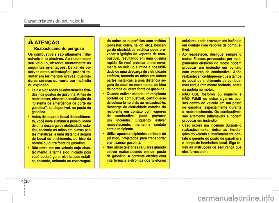 Hyundai HB20 2017 Manual do proprietário (in Portuguese) Características do seu veículo
4 30
ATENÇÃO
Reabastecimento perigoso
Os combustíveis são altamente infla-
máveis e explosivos. Ao reabastecer
seu veículo, observe atentamente as
seguin Hyundai HB20 2017 Manual do proprietário (in Portuguese) Características do seu veículo
4 30
ATENÇÃO
Reabastecimento perigoso
Os combustíveis são altamente infla-
máveis e explosivos. Ao reabastecer
seu veículo, observe atentamente as
seguin