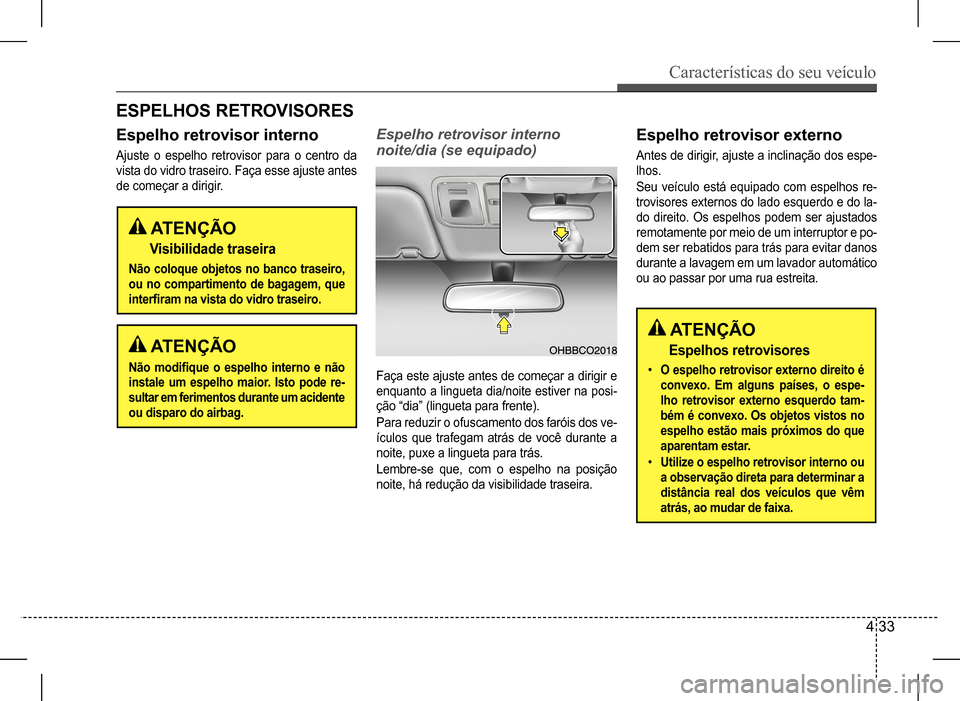 Hyundai HB20 2017 Manual do proprietário (in Portuguese) Características do seu veículo
4 33
ESPELHOS RETROVISORES
Espelho retrovisor interno
Ajuste o espelho retrovisor para o centro da
vista do vidro traseiro. Faça esse ajuste antes
de começar a di Hyundai HB20 2017 Manual do proprietário (in Portuguese) Características do seu veículo
4 33
ESPELHOS RETROVISORES
Espelho retrovisor interno
Ajuste o espelho retrovisor para o centro da
vista do vidro traseiro. Faça esse ajuste antes
de começar a di