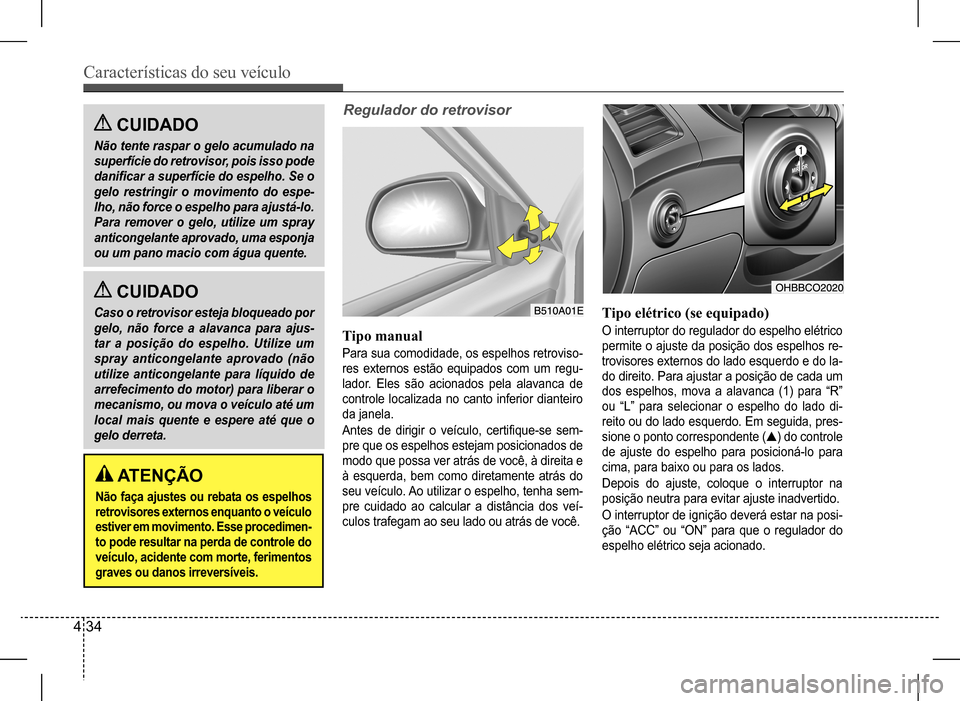 Hyundai HB20 2017 Manual do proprietário (in Portuguese) Características do seu veículo
4 34
CUIDADO
Não tente raspar o gelo acumulado na
superfície do retrovisor, pois isso pode
danificar a superfície do espelho. Se o
gelo restringir o movimento Hyundai HB20 2017 Manual do proprietário (in Portuguese) Características do seu veículo
4 34
CUIDADO
Não tente raspar o gelo acumulado na
superfície do retrovisor, pois isso pode
danificar a superfície do espelho. Se o
gelo restringir o movimento
