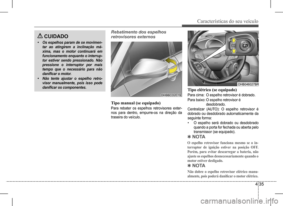 Hyundai HB20 2017 Manual do proprietário (in Portuguese) Características do seu veículo
4 35
CUIDADO
• Os espelhos param de se movimen-
tar ao atingirem a inclinação má-
xima, mas o motor continuará em
funcionamento enquanto o interrup-
tor estiv Hyundai HB20 2017 Manual do proprietário (in Portuguese) Características do seu veículo
4 35
CUIDADO
• Os espelhos param de se movimen-
tar ao atingirem a inclinação má-
xima, mas o motor continuará em
funcionamento enquanto o interrup-
tor estiv