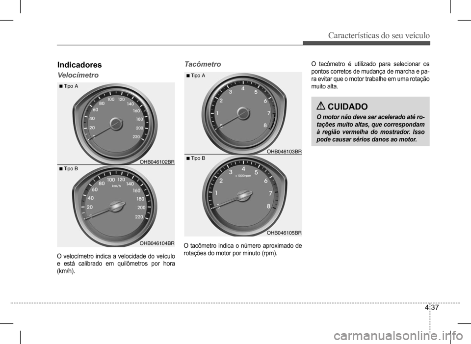 Hyundai HB20 2017 Manual do proprietário (in Portuguese) Características do seu veículo
4 37
Indicadores
Velocímetro
Tacômetro
O velocímetro indica a velocidade do veículo
e está calibrado em quilômetros por hora
(km/h).
O tacômetro indica o nú Hyundai HB20 2017 Manual do proprietário (in Portuguese) Características do seu veículo
4 37
Indicadores
Velocímetro
Tacômetro
O velocímetro indica a velocidade do veículo
e está calibrado em quilômetros por hora
(km/h).
O tacômetro indica o nú