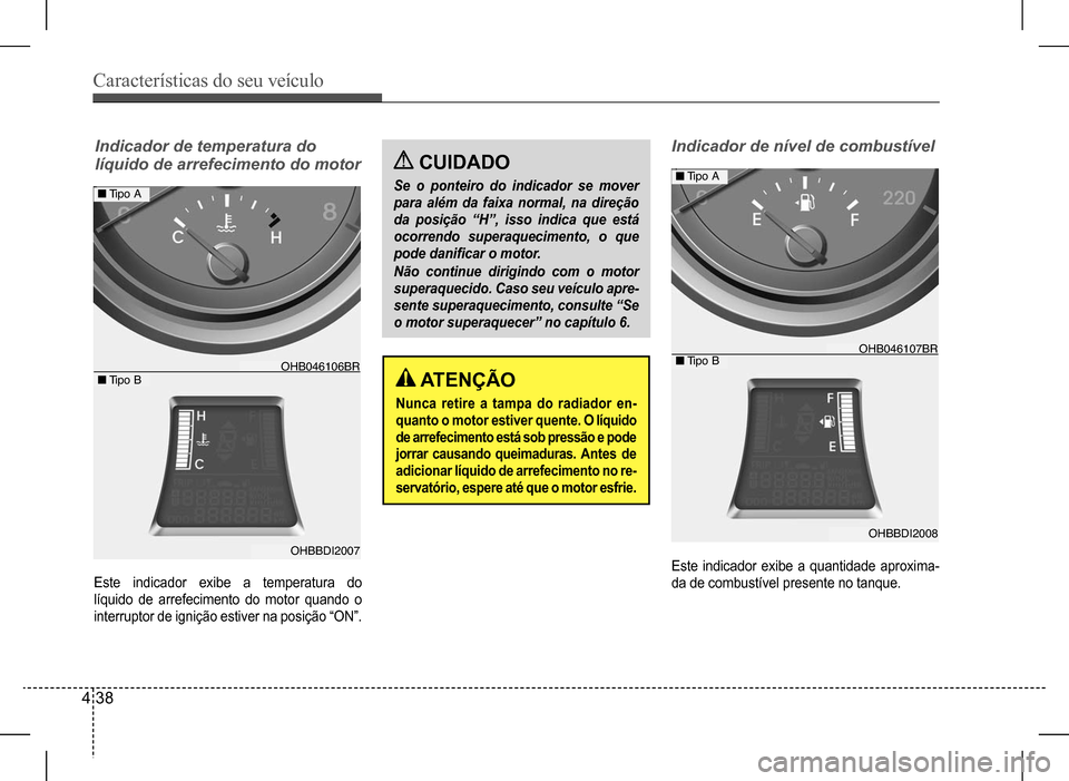 Hyundai HB20 2017 Manual do proprietário (in Portuguese) Características do seu veículo
4 38
Indicador de nível de combustível
Este indicador exibe a quantidade aproxima-
da de combustível presente no tanque.
ATENÇÃO
Nunca retire a tampa do radiado Hyundai HB20 2017 Manual do proprietário (in Portuguese) Características do seu veículo
4 38
Indicador de nível de combustível
Este indicador exibe a quantidade aproxima-
da de combustível presente no tanque.
ATENÇÃO
Nunca retire a tampa do radiado